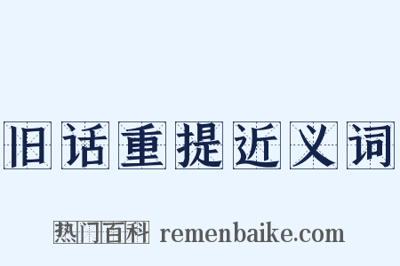 旧话重提近义词是什么意思的图片